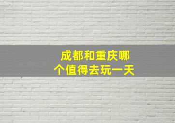 成都和重庆哪个值得去玩一天