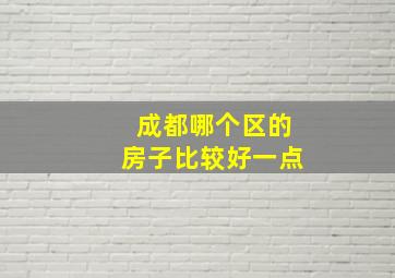 成都哪个区的房子比较好一点