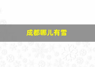 成都哪儿有雪