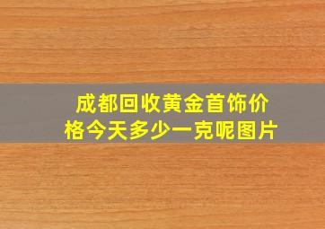 成都回收黄金首饰价格今天多少一克呢图片