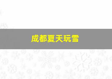 成都夏天玩雪