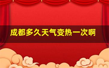 成都多久天气变热一次啊