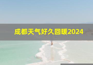 成都天气好久回暖2024