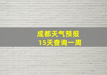 成都天气预报15天查询一周