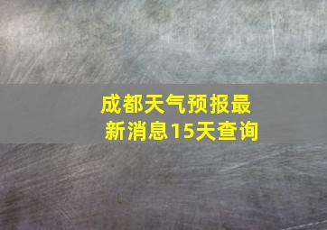 成都天气预报最新消息15天查询