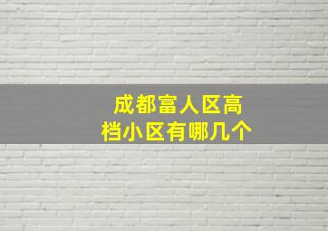 成都富人区高档小区有哪几个