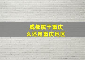 成都属于重庆么还是重庆地区