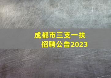 成都市三支一扶招聘公告2023