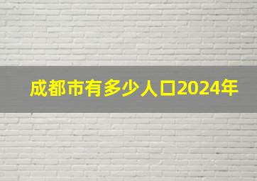 成都市有多少人口2024年