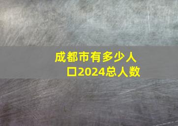 成都市有多少人口2024总人数