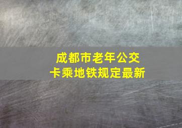 成都市老年公交卡乘地铁规定最新