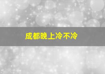 成都晚上冷不冷