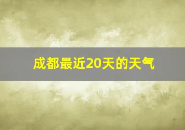 成都最近20天的天气