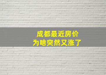 成都最近房价为啥突然又涨了