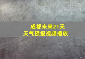 成都未来21天天气预报视频播放