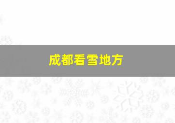 成都看雪地方