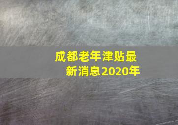 成都老年津贴最新消息2020年