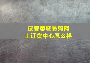 成都蓉城易购网上订货中心怎么样