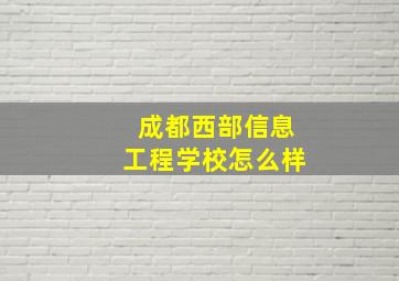 成都西部信息工程学校怎么样