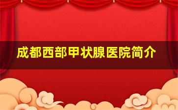 成都西部甲状腺医院简介