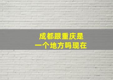 成都跟重庆是一个地方吗现在