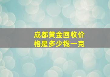 成都黄金回收价格是多少钱一克