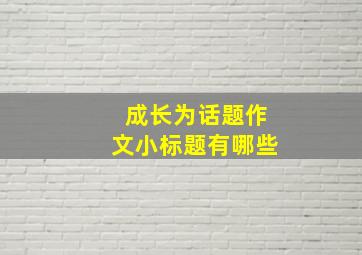 成长为话题作文小标题有哪些