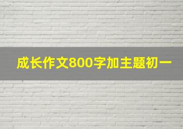 成长作文800字加主题初一