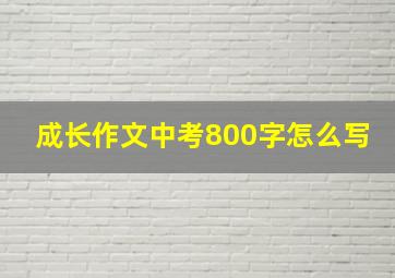 成长作文中考800字怎么写