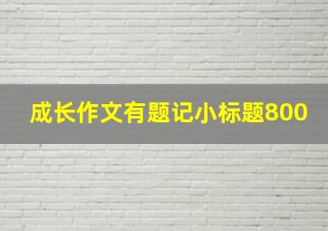 成长作文有题记小标题800