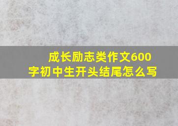 成长励志类作文600字初中生开头结尾怎么写