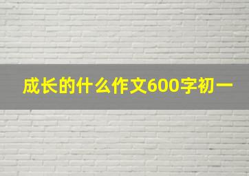 成长的什么作文600字初一