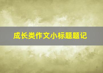 成长类作文小标题题记