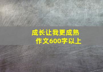 成长让我更成熟作文600字以上