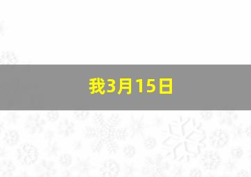 我3月15日