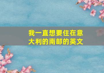 我一直想要住在意大利的南部的英文