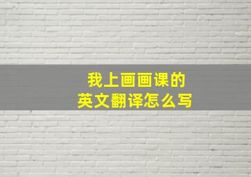 我上画画课的英文翻译怎么写