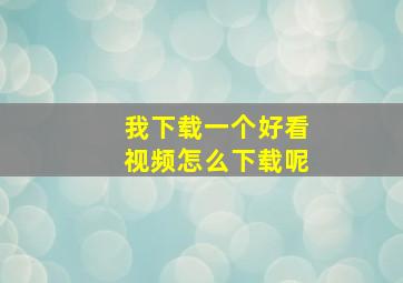 我下载一个好看视频怎么下载呢