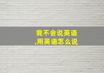 我不会说英语,用英语怎么说