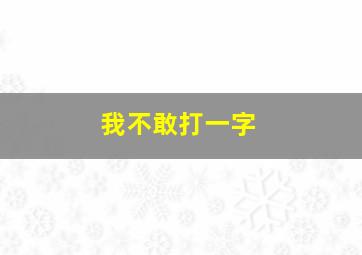 我不敢打一字