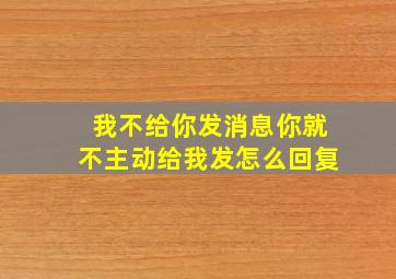 我不给你发消息你就不主动给我发怎么回复