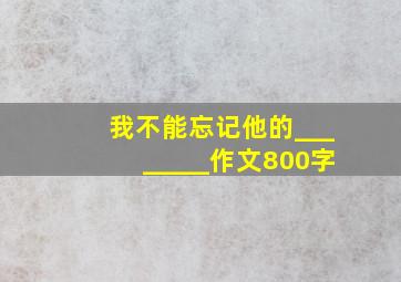 我不能忘记他的________作文800字