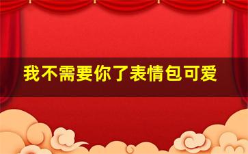 我不需要你了表情包可爱