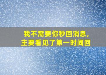 我不需要你秒回消息,主要看见了第一时间回