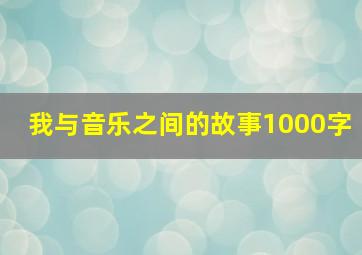 我与音乐之间的故事1000字