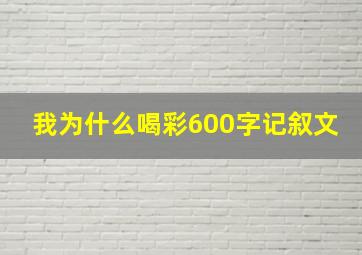 我为什么喝彩600字记叙文