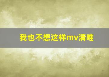 我也不想这样mv清唯