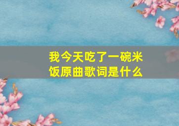 我今天吃了一碗米饭原曲歌词是什么