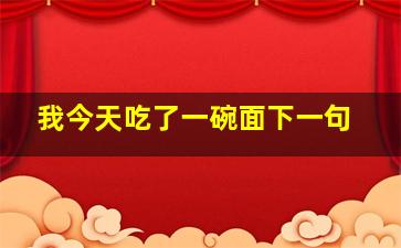 我今天吃了一碗面下一句