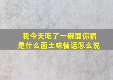 我今天吃了一碗面你猜是什么面土味情话怎么说